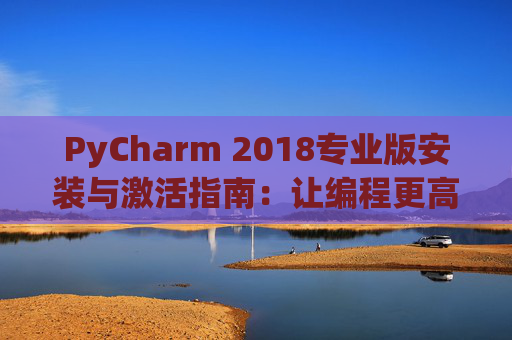 PyCharm 2018专业版安装与激活指南：让编程更高效